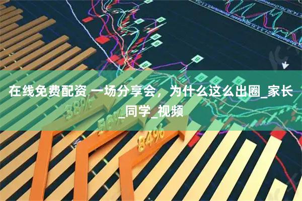 在线免费配资 一场分享会，为什么这么出圈_家长_同学_视频