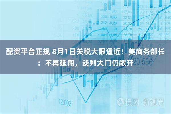 配资平台正规 8月1日关税大限逼近！美商务部长：不再延期，谈判大门仍敞开