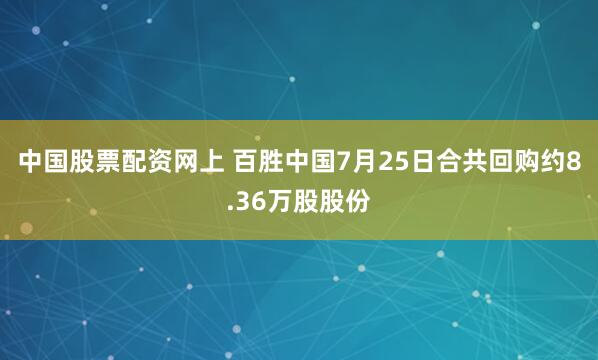 中国股票配资网上 百胜中国7月25日合共回购约8.36万股股份