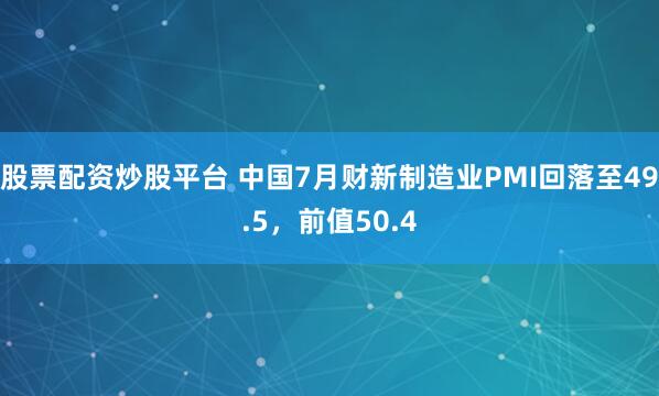 股票配资炒股平台 中国7月财新制造业PMI回落至49.5，前值50.4