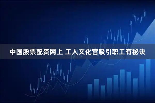 中国股票配资网上 工人文化宫吸引职工有秘诀