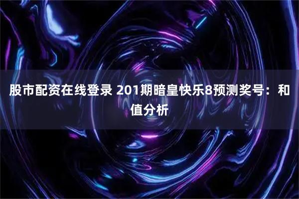 股市配资在线登录 201期暗皇快乐8预测奖号：和值分析