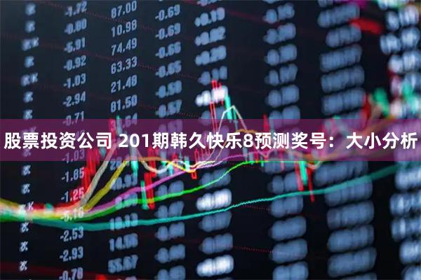 股票投资公司 201期韩久快乐8预测奖号：大小分析